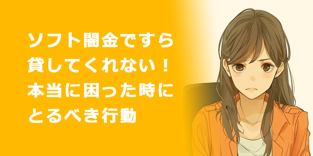 ソフト闇金ですら貸してくれない！本当に困った時にとるべき行動